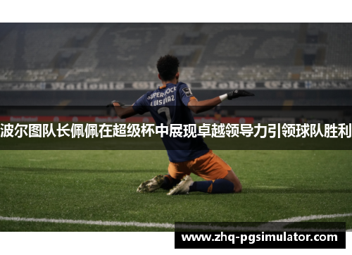 波尔图队长佩佩在超级杯中展现卓越领导力引领球队胜利