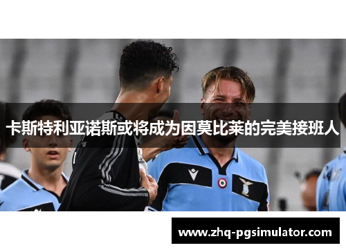 卡斯特利亚诺斯或将成为因莫比莱的完美接班人