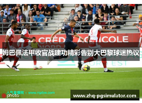 姆巴佩法甲收官战建功精彩告别大巴黎球迷热议 姆巴佩法甲收官战建功精彩告别大巴黎球迷热议