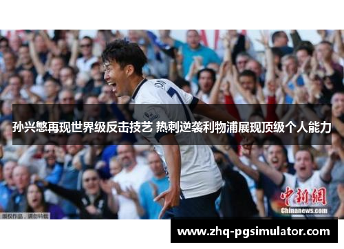 孙兴慜再现世界级反击技艺 热刺逆袭利物浦展现顶级个人能力 孙兴慜再现世界级反击技艺 热刺逆袭利物浦展现顶级个人能力