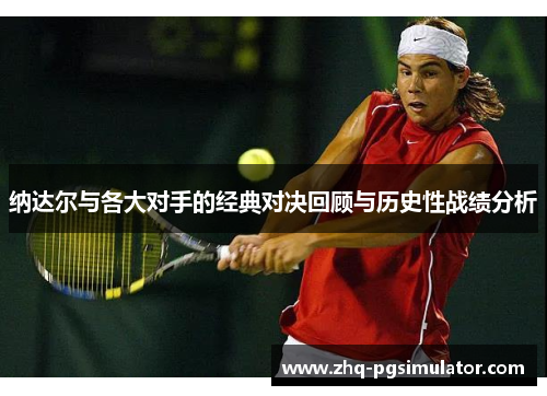 纳达尔与各大对手的经典对决回顾与历史性战绩分析 纳达尔与各大对手的经典对决回顾与历史性战绩分析