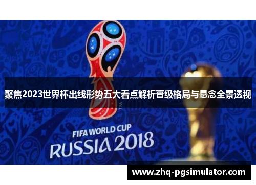 聚焦2023世界杯出线形势五大看点解析晋级格局与悬念全景透视