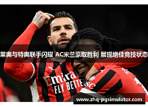 莱奥与特奥联手闪耀 AC米兰豪取胜利 展现绝佳竞技状态