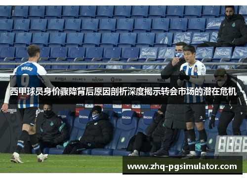 西甲球员身价骤降背后原因剖析深度揭示转会市场的潜在危机