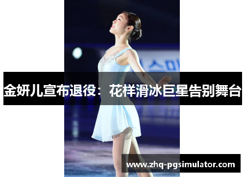 金妍儿宣布退役:花样滑冰巨星告别舞台 金妍儿宣布退役:花样滑冰巨星告别舞台