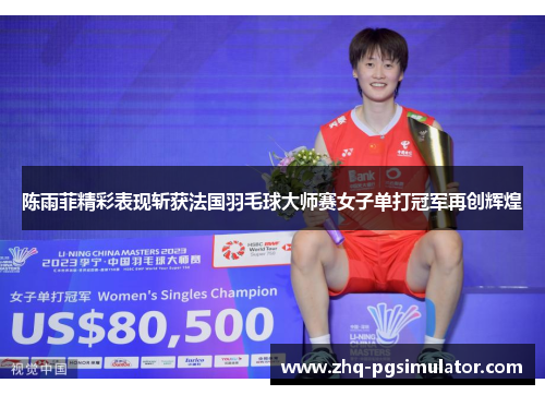 陈雨菲精彩表现斩获法国羽毛球大师赛女子单打冠军再创辉煌 陈雨菲精彩表现斩获法国羽毛球大师赛女子单打冠军再创辉煌