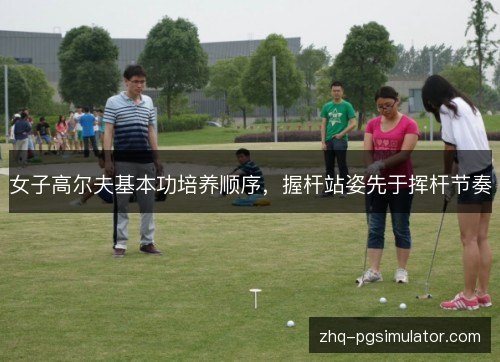 女子高尔夫基本功培养顺序,握杆站姿先于挥杆节奏 女子高尔夫基本功培养顺序,握杆站姿先于挥杆节奏
