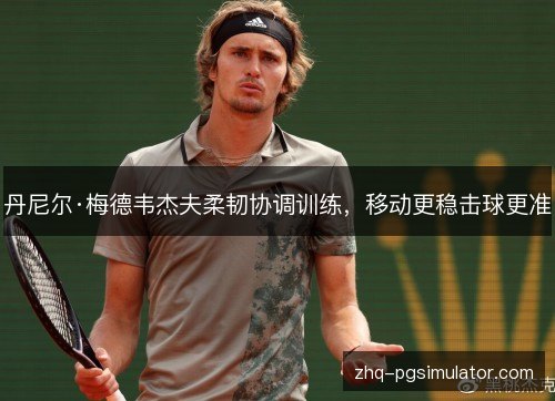 丹尼尔·梅德韦杰夫柔韧协调训练,移动更稳击球更准 丹尼尔·梅德韦杰夫柔韧协调训练,移动更稳击球更准